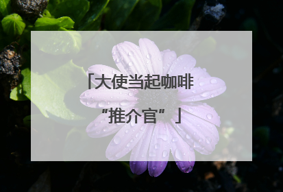 大使当起咖啡“推介官”